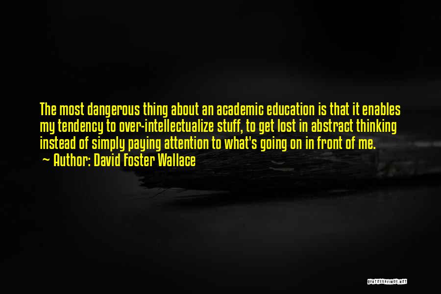 David Foster Wallace Quotes: The Most Dangerous Thing About An Academic Education Is That It Enables My Tendency To Over-intellectualize Stuff, To Get Lost
