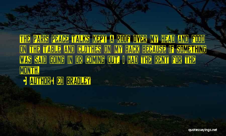 Ed Bradley Quotes: The Paris Peace Talks Kept A Roof Over My Head And Food On The Table And Clothes On My Back