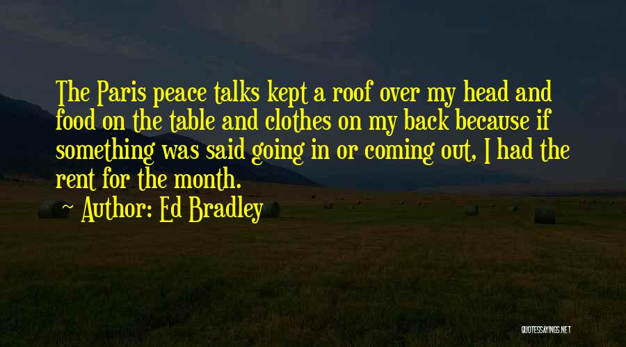 Ed Bradley Quotes: The Paris Peace Talks Kept A Roof Over My Head And Food On The Table And Clothes On My Back