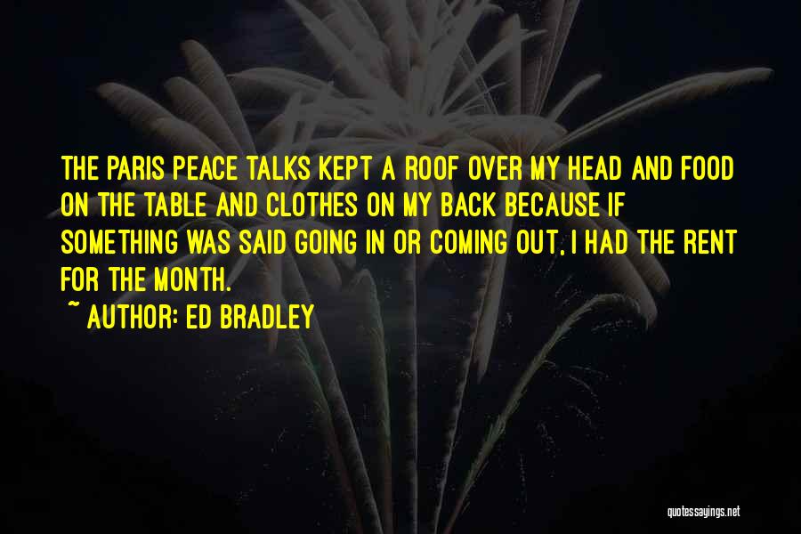 Ed Bradley Quotes: The Paris Peace Talks Kept A Roof Over My Head And Food On The Table And Clothes On My Back