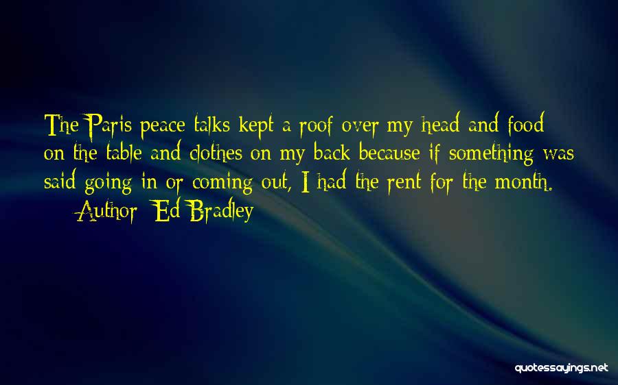 Ed Bradley Quotes: The Paris Peace Talks Kept A Roof Over My Head And Food On The Table And Clothes On My Back