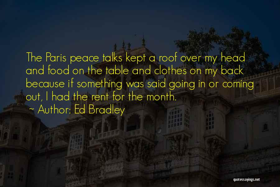 Ed Bradley Quotes: The Paris Peace Talks Kept A Roof Over My Head And Food On The Table And Clothes On My Back