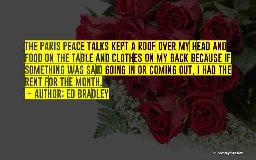 Ed Bradley Quotes: The Paris Peace Talks Kept A Roof Over My Head And Food On The Table And Clothes On My Back