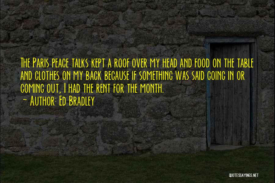 Ed Bradley Quotes: The Paris Peace Talks Kept A Roof Over My Head And Food On The Table And Clothes On My Back