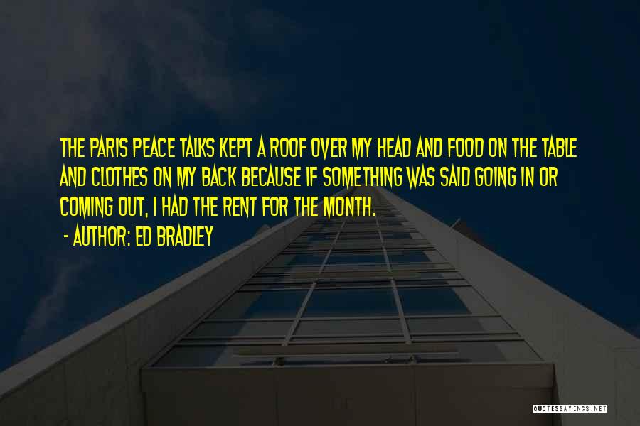 Ed Bradley Quotes: The Paris Peace Talks Kept A Roof Over My Head And Food On The Table And Clothes On My Back