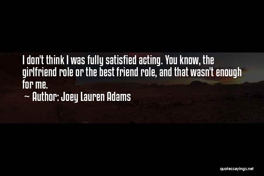 Joey Lauren Adams Quotes: I Don't Think I Was Fully Satisfied Acting. You Know, The Girlfriend Role Or The Best Friend Role, And That