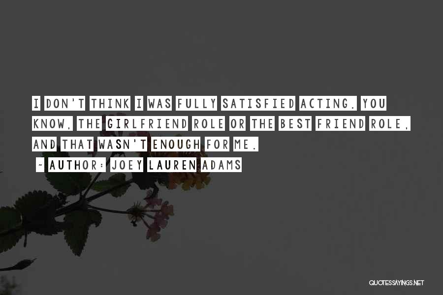 Joey Lauren Adams Quotes: I Don't Think I Was Fully Satisfied Acting. You Know, The Girlfriend Role Or The Best Friend Role, And That