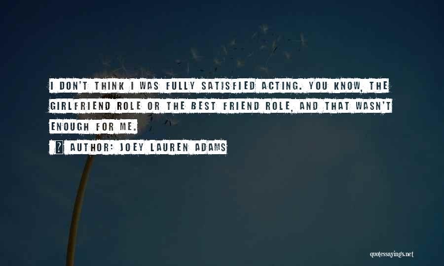 Joey Lauren Adams Quotes: I Don't Think I Was Fully Satisfied Acting. You Know, The Girlfriend Role Or The Best Friend Role, And That