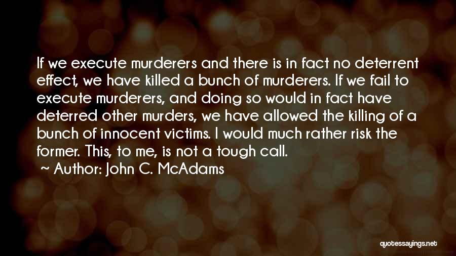 John C. McAdams Quotes: If We Execute Murderers And There Is In Fact No Deterrent Effect, We Have Killed A Bunch Of Murderers. If