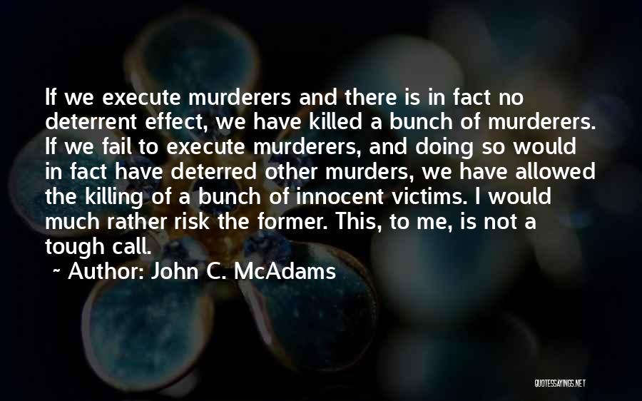 John C. McAdams Quotes: If We Execute Murderers And There Is In Fact No Deterrent Effect, We Have Killed A Bunch Of Murderers. If