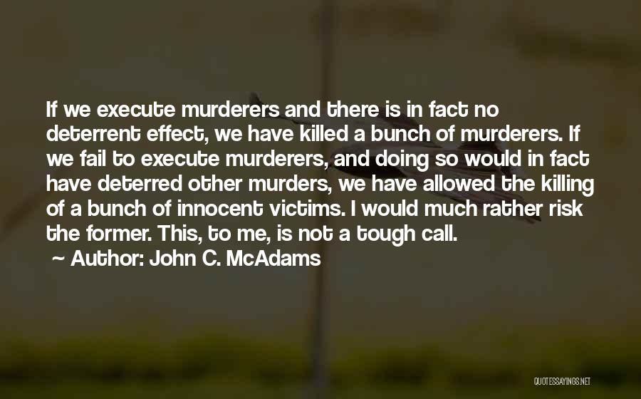 John C. McAdams Quotes: If We Execute Murderers And There Is In Fact No Deterrent Effect, We Have Killed A Bunch Of Murderers. If