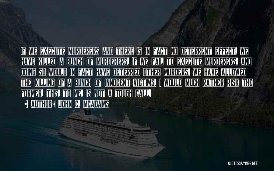 John C. McAdams Quotes: If We Execute Murderers And There Is In Fact No Deterrent Effect, We Have Killed A Bunch Of Murderers. If