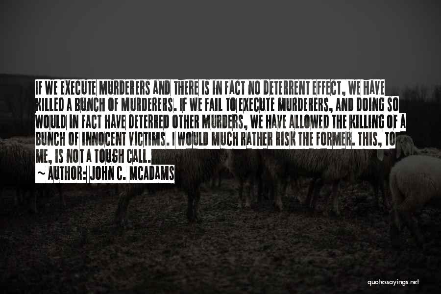 John C. McAdams Quotes: If We Execute Murderers And There Is In Fact No Deterrent Effect, We Have Killed A Bunch Of Murderers. If