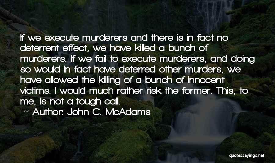 John C. McAdams Quotes: If We Execute Murderers And There Is In Fact No Deterrent Effect, We Have Killed A Bunch Of Murderers. If