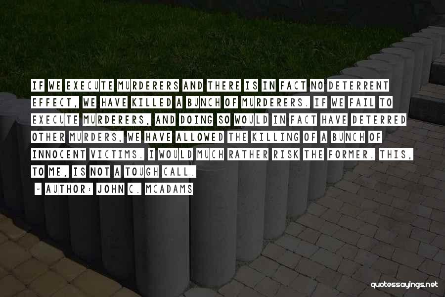 John C. McAdams Quotes: If We Execute Murderers And There Is In Fact No Deterrent Effect, We Have Killed A Bunch Of Murderers. If