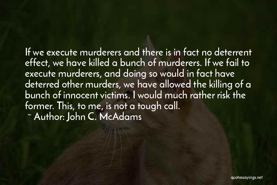 John C. McAdams Quotes: If We Execute Murderers And There Is In Fact No Deterrent Effect, We Have Killed A Bunch Of Murderers. If