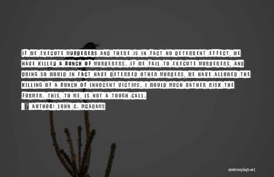 John C. McAdams Quotes: If We Execute Murderers And There Is In Fact No Deterrent Effect, We Have Killed A Bunch Of Murderers. If