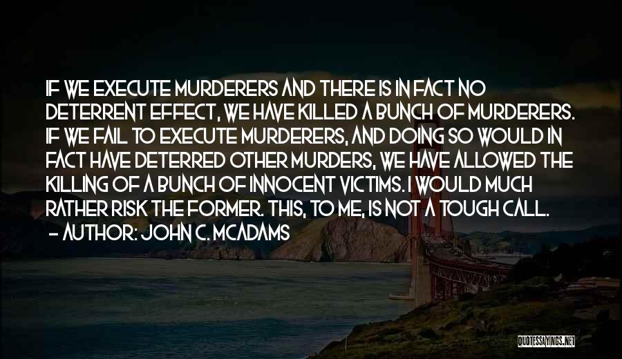 John C. McAdams Quotes: If We Execute Murderers And There Is In Fact No Deterrent Effect, We Have Killed A Bunch Of Murderers. If
