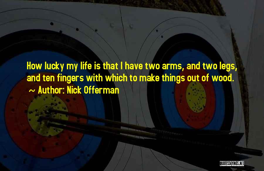 Nick Offerman Quotes: How Lucky My Life Is That I Have Two Arms, And Two Legs, And Ten Fingers With Which To Make