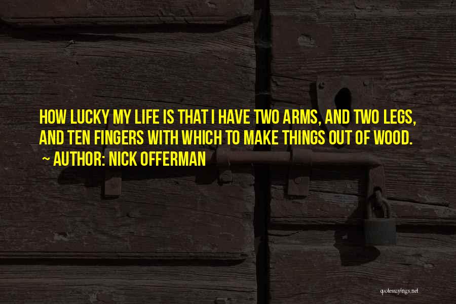 Nick Offerman Quotes: How Lucky My Life Is That I Have Two Arms, And Two Legs, And Ten Fingers With Which To Make