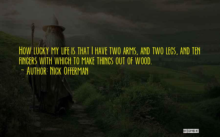 Nick Offerman Quotes: How Lucky My Life Is That I Have Two Arms, And Two Legs, And Ten Fingers With Which To Make