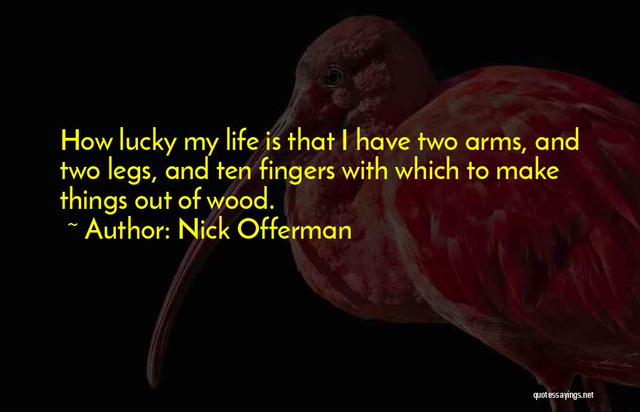 Nick Offerman Quotes: How Lucky My Life Is That I Have Two Arms, And Two Legs, And Ten Fingers With Which To Make