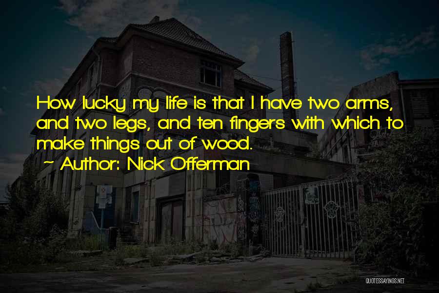 Nick Offerman Quotes: How Lucky My Life Is That I Have Two Arms, And Two Legs, And Ten Fingers With Which To Make