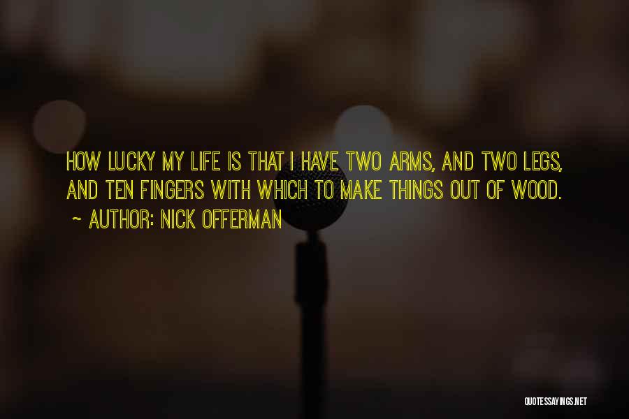 Nick Offerman Quotes: How Lucky My Life Is That I Have Two Arms, And Two Legs, And Ten Fingers With Which To Make