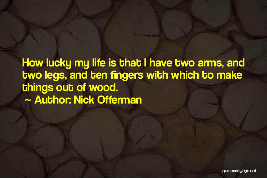 Nick Offerman Quotes: How Lucky My Life Is That I Have Two Arms, And Two Legs, And Ten Fingers With Which To Make