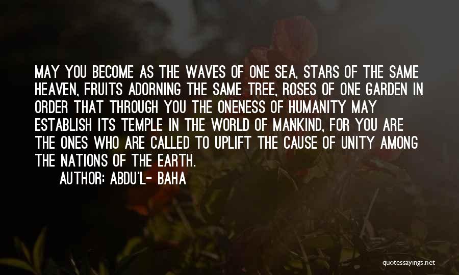 Abdu'l- Baha Quotes: May You Become As The Waves Of One Sea, Stars Of The Same Heaven, Fruits Adorning The Same Tree, Roses