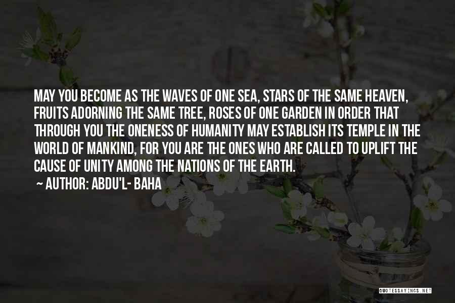 Abdu'l- Baha Quotes: May You Become As The Waves Of One Sea, Stars Of The Same Heaven, Fruits Adorning The Same Tree, Roses