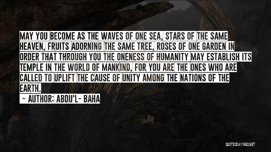 Abdu'l- Baha Quotes: May You Become As The Waves Of One Sea, Stars Of The Same Heaven, Fruits Adorning The Same Tree, Roses
