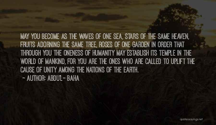 Abdu'l- Baha Quotes: May You Become As The Waves Of One Sea, Stars Of The Same Heaven, Fruits Adorning The Same Tree, Roses