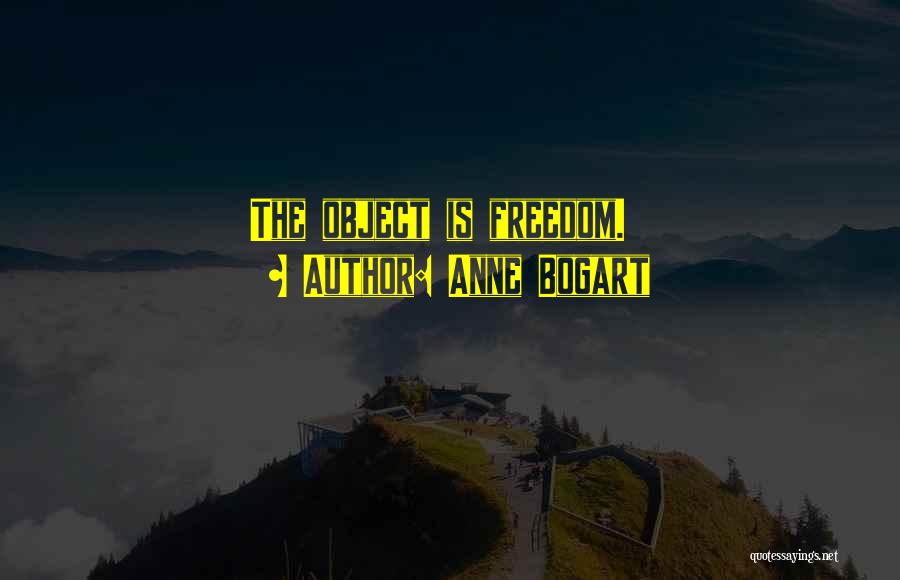 Anne Bogart Quotes: The Object Is Freedom.