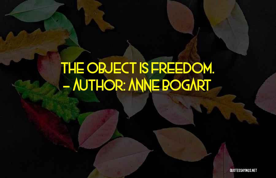 Anne Bogart Quotes: The Object Is Freedom.