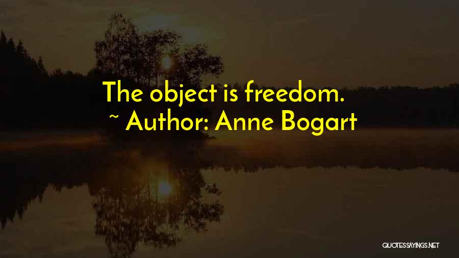 Anne Bogart Quotes: The Object Is Freedom.