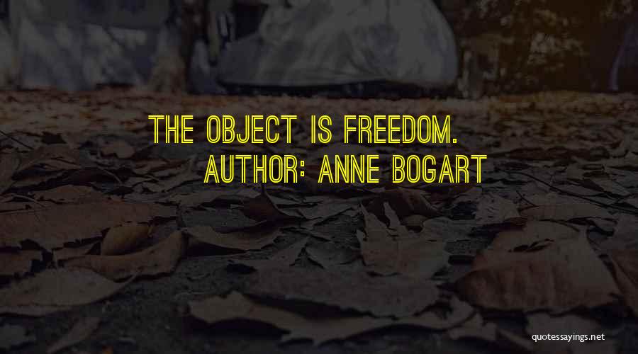 Anne Bogart Quotes: The Object Is Freedom.