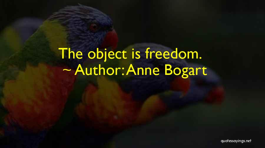 Anne Bogart Quotes: The Object Is Freedom.