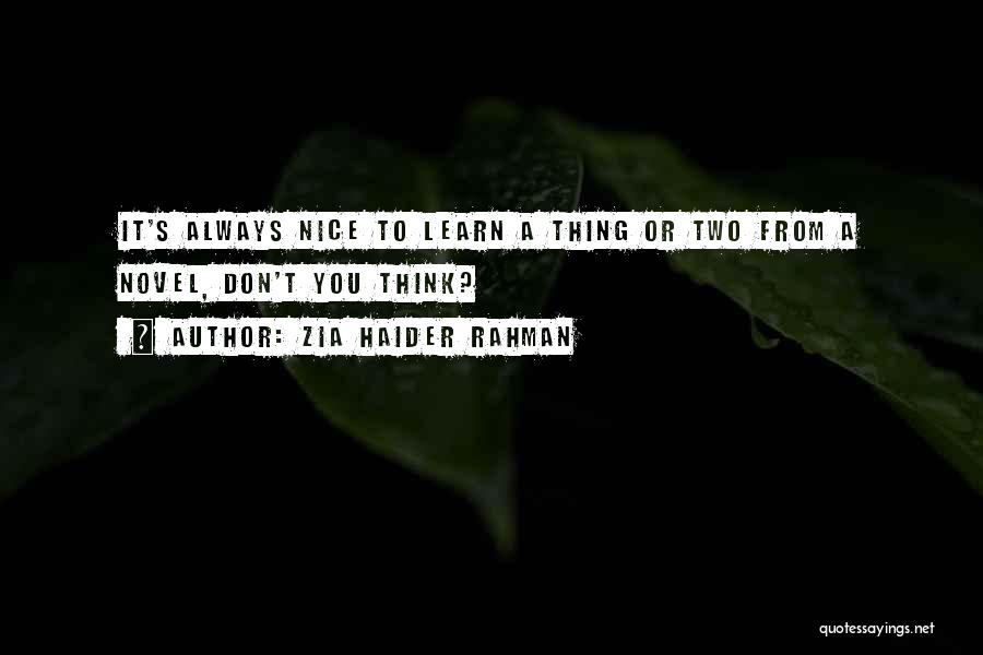 Zia Haider Rahman Quotes: It's Always Nice To Learn A Thing Or Two From A Novel, Don't You Think?