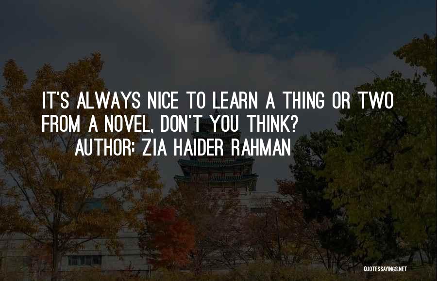 Zia Haider Rahman Quotes: It's Always Nice To Learn A Thing Or Two From A Novel, Don't You Think?