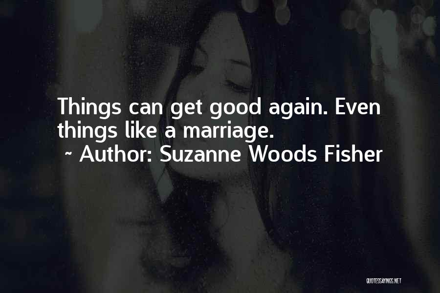 Suzanne Woods Fisher Quotes: Things Can Get Good Again. Even Things Like A Marriage.