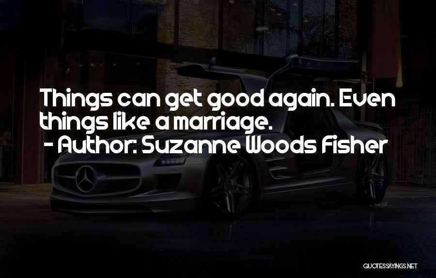 Suzanne Woods Fisher Quotes: Things Can Get Good Again. Even Things Like A Marriage.