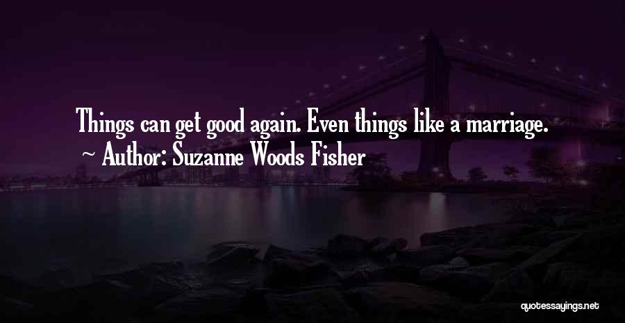 Suzanne Woods Fisher Quotes: Things Can Get Good Again. Even Things Like A Marriage.