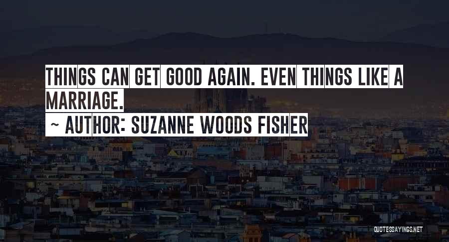 Suzanne Woods Fisher Quotes: Things Can Get Good Again. Even Things Like A Marriage.