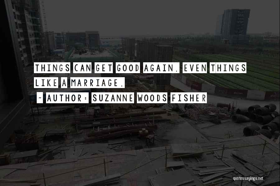 Suzanne Woods Fisher Quotes: Things Can Get Good Again. Even Things Like A Marriage.