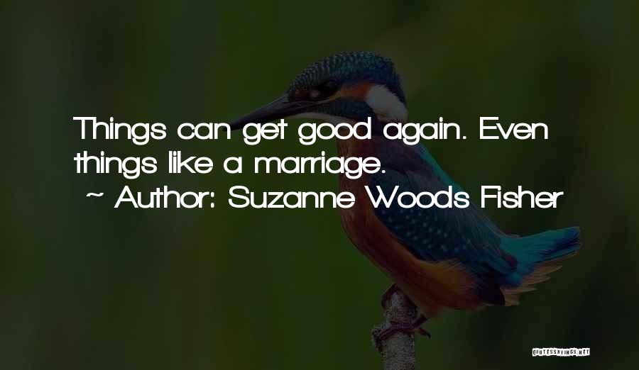 Suzanne Woods Fisher Quotes: Things Can Get Good Again. Even Things Like A Marriage.