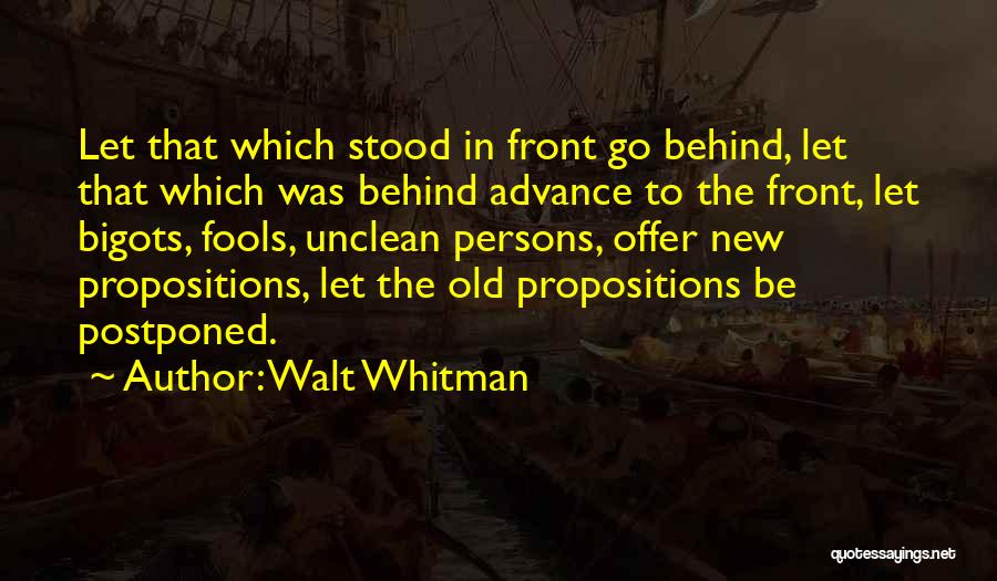 Walt Whitman Quotes: Let That Which Stood In Front Go Behind, Let That Which Was Behind Advance To The Front, Let Bigots, Fools,