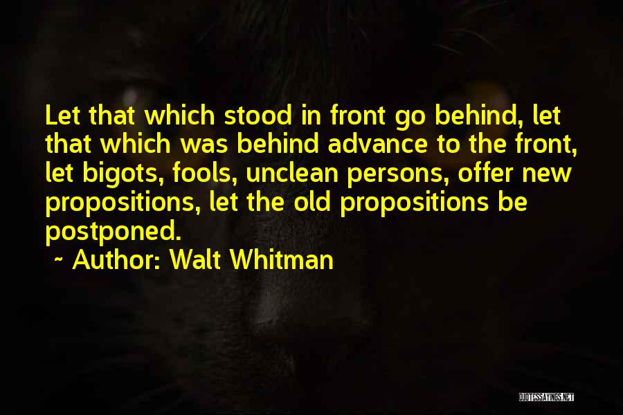 Walt Whitman Quotes: Let That Which Stood In Front Go Behind, Let That Which Was Behind Advance To The Front, Let Bigots, Fools,