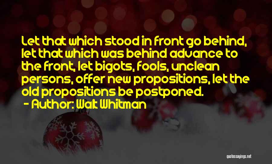 Walt Whitman Quotes: Let That Which Stood In Front Go Behind, Let That Which Was Behind Advance To The Front, Let Bigots, Fools,