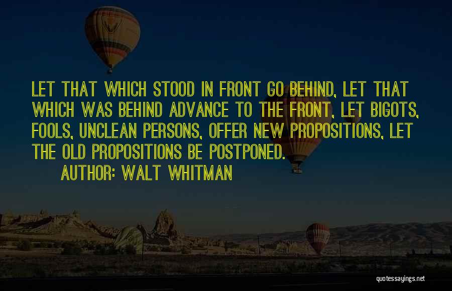 Walt Whitman Quotes: Let That Which Stood In Front Go Behind, Let That Which Was Behind Advance To The Front, Let Bigots, Fools,